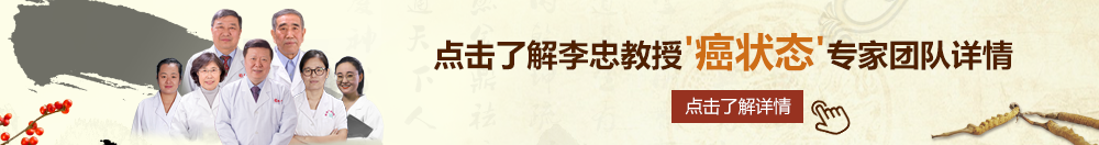 美女逼逼流水淫叫连连黄色网站北京御方堂李忠教授“癌状态”专家团队详细信息